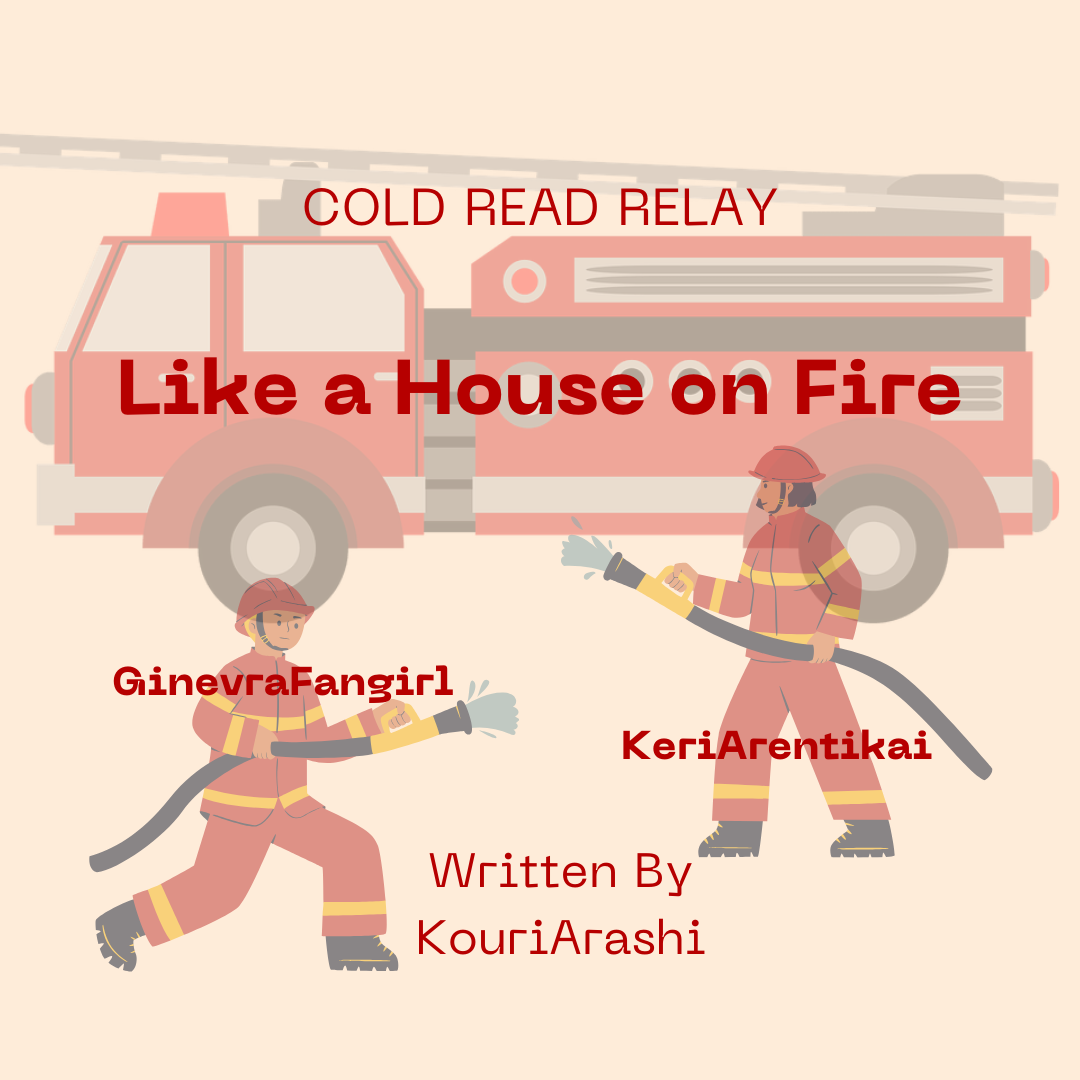 Simple art of firefighters and a firetruck. Text: "COLD READ RELAY Like a House on Fire GinevraFangirl KeriArentikai Written by KouriArashi"